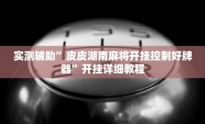 实测辅助”皮皮湖南麻将开挂控制好牌器”开挂详细教程