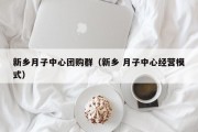 新乡月子中心团购群（新乡 月子中心经营模式）