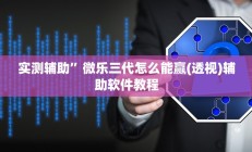 实测辅助”微乐三代怎么能赢(透视)辅助软件教程