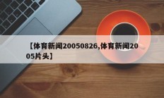 【体育新闻20050826,体育新闻2005片头】
