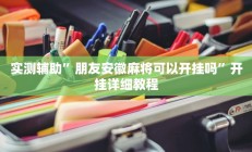 实测辅助”朋友安徽麻将可以开挂吗”开挂详细教程