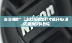实测辅助”汇友娱乐要怎样才能开挂(透视)辅助软件教程