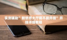 实测辅助”新悠悠大厅能不能开挂”开挂详细教程
