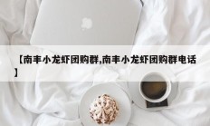 【南丰小龙虾团购群,南丰小龙虾团购群电话】