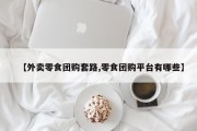 【外卖零食团购套路,零食团购平台有哪些】
