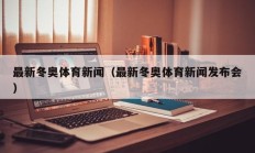 最新冬奥体育新闻（最新冬奥体育新闻发布会）