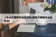 【乐山万槽映月山庄团购,峨眉万槽映月山庄电话】