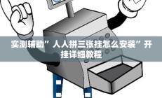 实测辅助”人人拼三张挂怎么安装”开挂详细教程