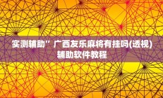 实测辅助”广西友乐麻将有挂吗(透视)辅助软件教程