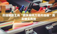 开挂辅助工具“微友麻将万能开挂器”其实确实有挂