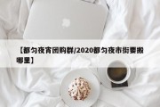 【都匀夜宵团购群/2020都匀夜市街要搬哪里】