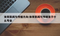 体育新闻与传播方向:体育新闻与传播属于什么专业