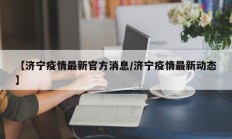 【济宁疫情最新官方消息／济宁疫情最新动态】