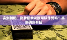 实测辅助”指牌屋亲友版可以作弊吗”其实确实有挂