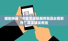 辅助神器“中至景德镇麻将包赢必胜软件”其实确实有挂