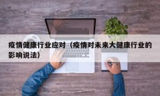 疫情健康行业应对（疫情对未来大健康行业的影响说法）
