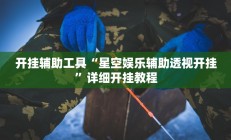 开挂辅助工具“星空娱乐辅助透视开挂”详细开挂教程