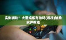 实测辅助”大圣娱乐有挂吗(透视)辅助软件教程