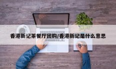 香港新记茶餐厅团购/香港新记是什么意思