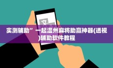 实测辅助”一起温州麻将助赢神器(透视)辅助软件教程