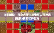 实测辅助”开心大厅拼三张可以开挂吗(透视)辅助软件教程