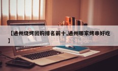 【通州烧烤团购排名前十,通州哪家烤串好吃】