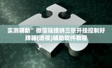 实测辅助”微信链接拼三张开挂控制好牌器(透视)辅助软件教程
