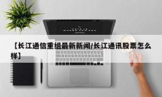 【长江通信重组最新新闻/长江通讯股票怎么样】