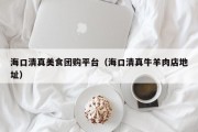 海口清真美食团购平台（海口清真牛羊肉店地址）