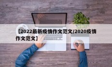 【2022最新疫情作文范文／2020疫情作文范文】