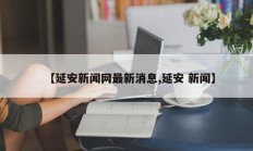 【延安新闻网最新消息,延安 新闻】