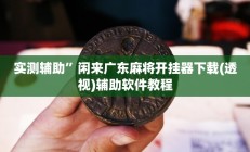 实测辅助”闲来广东麻将开挂器下载(透视)辅助软件教程