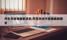 丹东市疫情最新消息／丹东市关于疫情最新规定