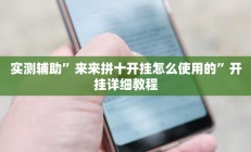 实测辅助”来来拼十开挂怎么使用的”开挂详细教程