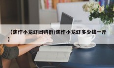 【焦作小龙虾团购群/焦作小龙虾多少钱一斤】