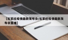【石家庄疫情最新发布会／石家庄疫情最新发布会直播】