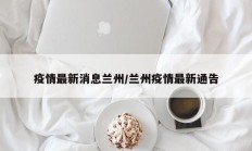 疫情最新消息兰州／兰州疫情最新通告