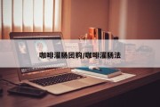 咖啡灌肠团购/咖啡灌肠法