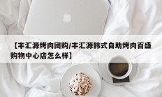 【丰汇源烤肉团购/丰汇源韩式自助烤肉百盛购物中心店怎么样】