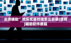 实测辅助”欢乐贰柒拾挂怎么安装(透视)辅助软件教程