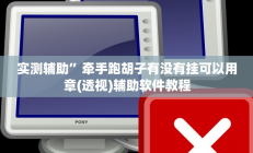 实测辅助”牵手跑胡子有没有挂可以用章(透视)辅助软件教程