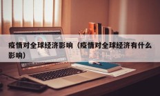 疫情对全球经济影响（疫情对全球经济有什么影响）