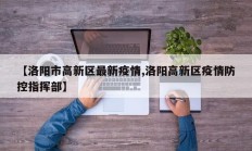 【洛阳市高新区最新疫情,洛阳高新区疫情防控指挥部】