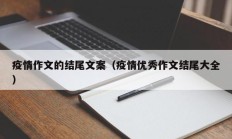 疫情作文的结尾文案（疫情优秀作文结尾大全）