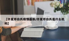 【华夏邓白氏疫情最新／华夏邓白氏是什么机构】
