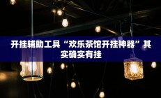 开挂辅助工具“欢乐茶馆开挂神器”其实确实有挂