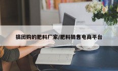 搞团购的肥料厂家/肥料销售电商平台