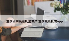 重庆团购蔬菜礼盒生产:重庆蔬菜批发app