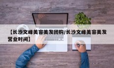 【长沙文峰美容美发团购/长沙文峰美容美发营业时间】