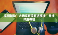 实测辅助”大玩家有没有透视挂”开挂详细教程